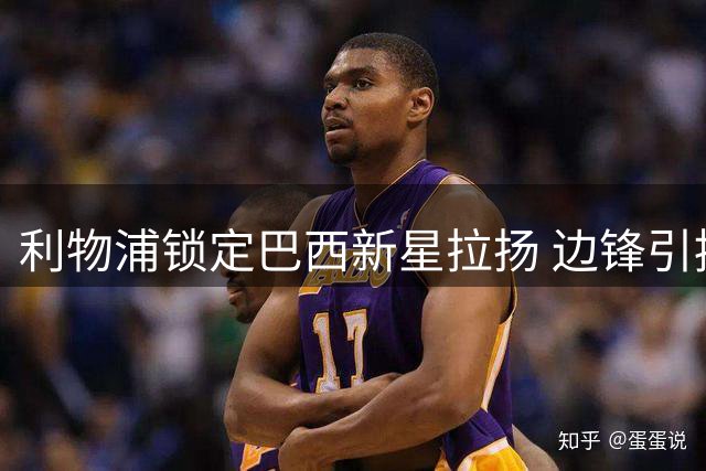 利物浦锁定巴西新星拉扬 边锋引援B计划浮出水面