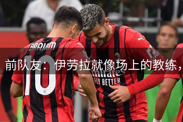 前队友：伊劳拉就像场上的教练，但当时没想到他真的会当教练